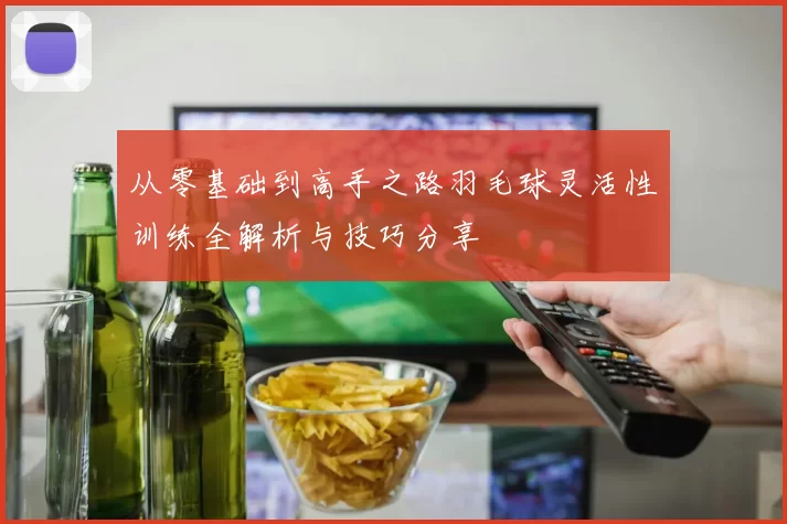 从零基础到高手之路羽毛球灵活性训练全解析与技巧分享