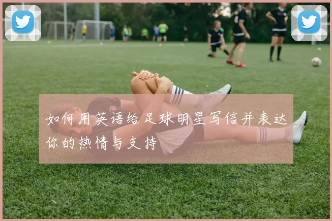 如何用英语给足球明星写信并表达你的热情与支持
