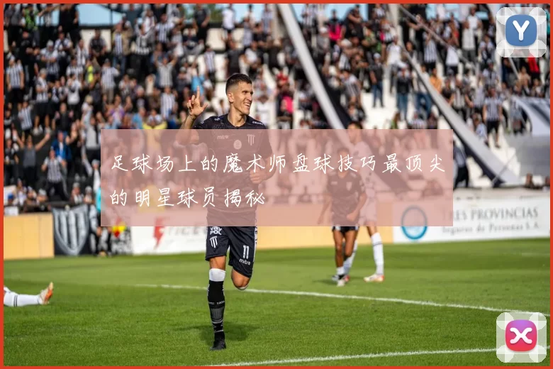 足球场上的魔术师盘球技巧最顶尖的明星球员揭秘