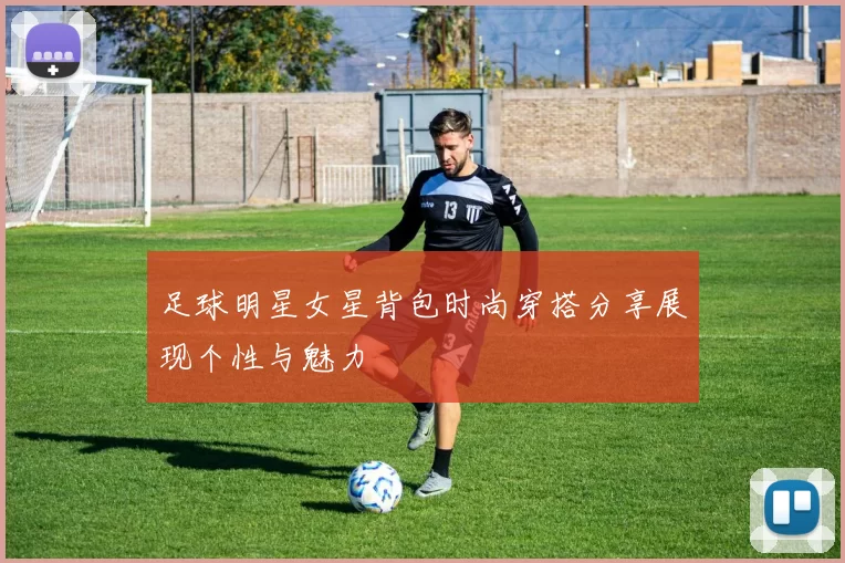 足球明星女星背包时尚穿搭分享展现个性与魅力