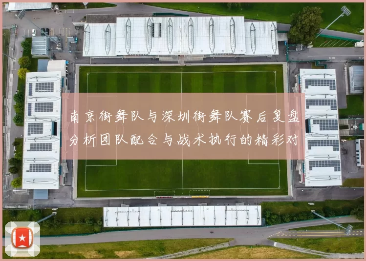 南京街舞队与深圳街舞队赛后复盘分析团队配合与战术执行的精彩对决