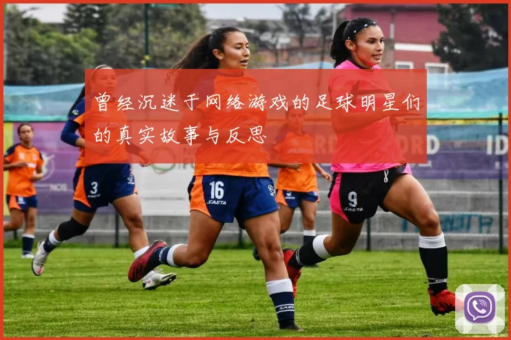 曾经沉迷于网络游戏的足球明星们的真实故事与反思