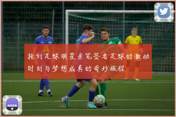 抢到足球明星亲笔签名足球的激动时刻与梦想成真的奇妙旅程