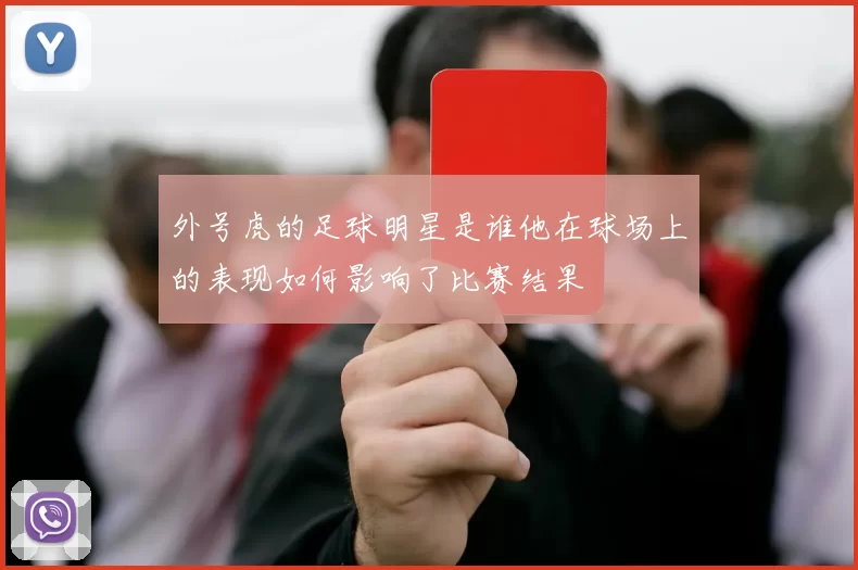 外号虎的足球明星是谁他在球场上的表现如何影响了比赛结果