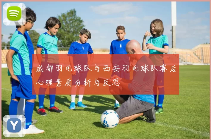 成都羽毛球队与西安羽毛球队赛后心理素质分析与反思