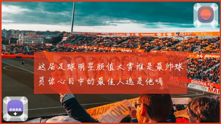 这届足球明星颜值大赏谁是最帅球员你心目中的最佳人选是他吗