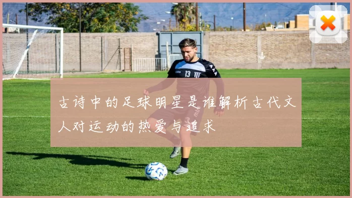 古诗中的足球明星是谁解析古代文人对运动的热爱与追求
