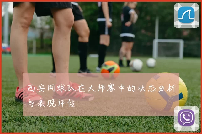 西安网球队在大师赛中的状态分析与表现评估