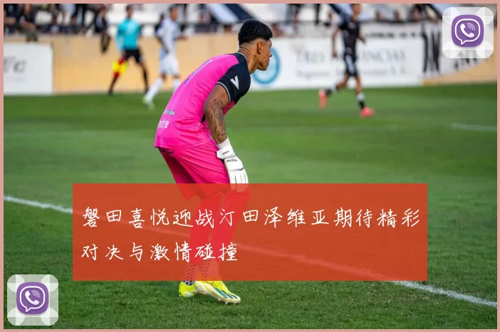 磐田喜悦迎战汀田泽维亚期待精彩对决与激情碰撞