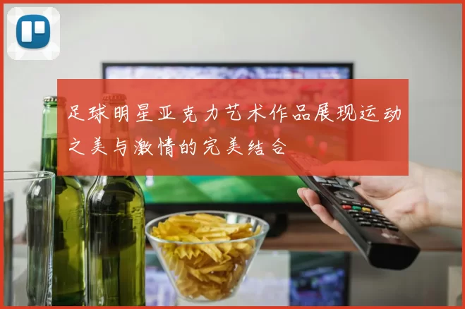 足球明星亚克力艺术作品展现运动之美与激情的完美结合