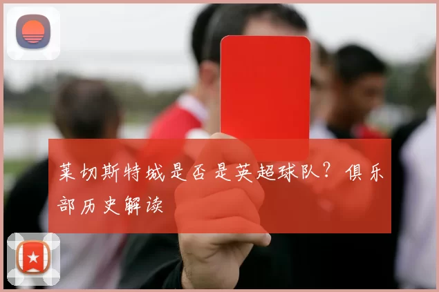 莱切斯特城是否是英超球队？俱乐部历史解读