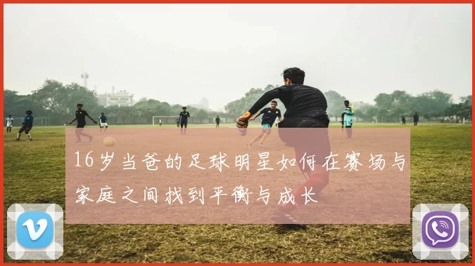 16岁当爸的足球明星如何在赛场与家庭之间找到平衡与成长