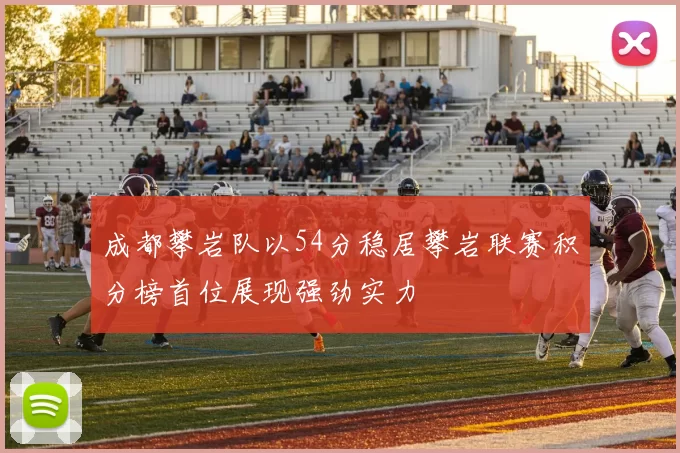 成都攀岩队以54分稳居攀岩联赛积分榜首位展现强劲实力