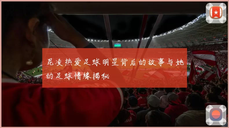 昆凌热爱足球明星背后的故事与她的足球情缘揭秘