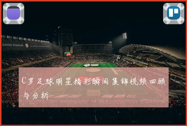 C罗足球明星精彩瞬间集锦视频回顾与分析