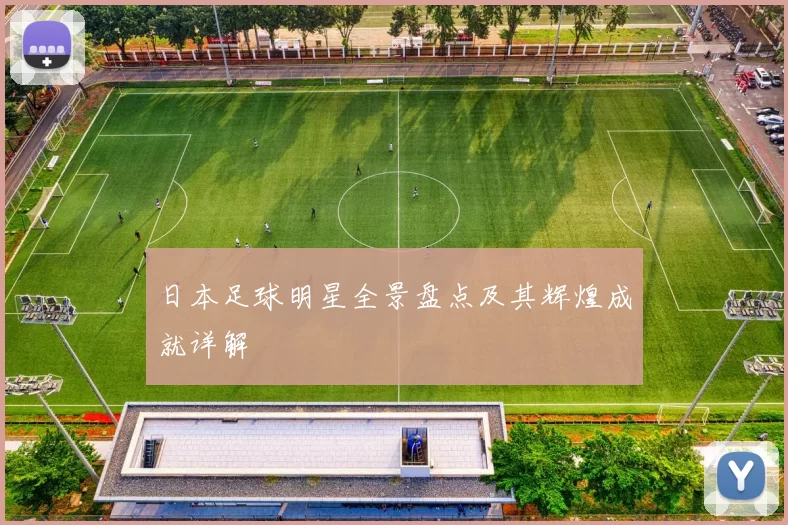 日本足球明星全景盘点及其辉煌成就详解