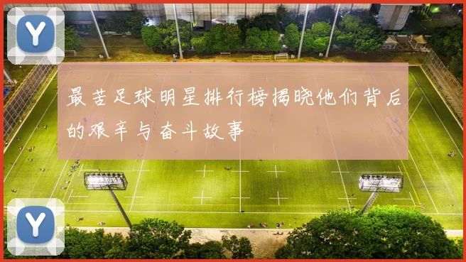 最苦足球明星排行榜揭晓他们背后的艰辛与奋斗故事