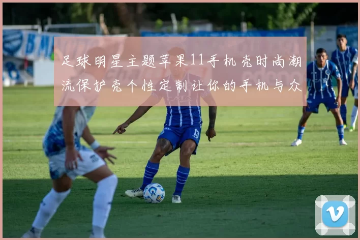 足球明星主题苹果11手机壳时尚潮流保护壳个性定制让你的手机与众不同