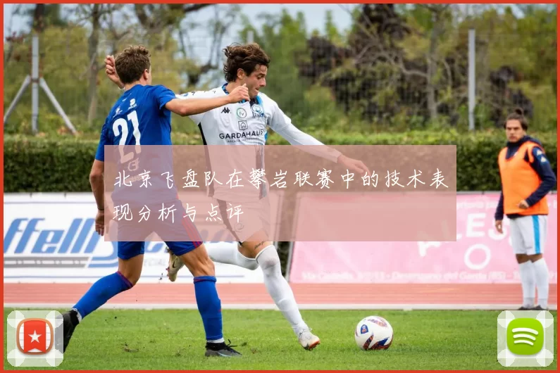 北京飞盘队在攀岩联赛中的技术表现分析与点评