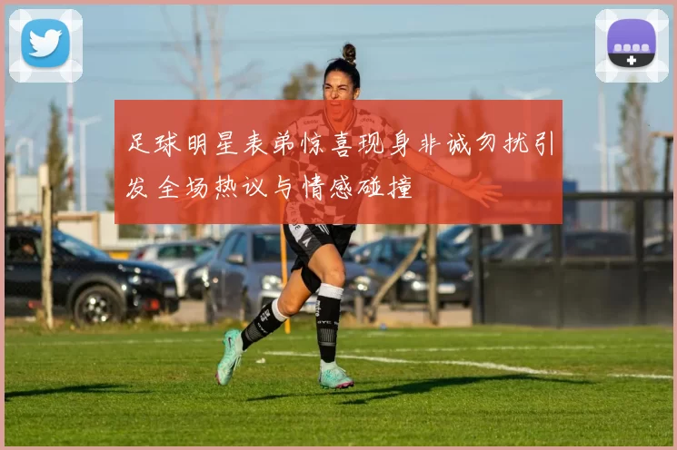 足球明星表弟惊喜现身非诚勿扰引发全场热议与情感碰撞