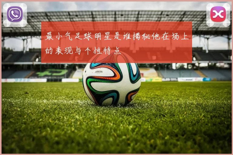 最小气足球明星是谁揭秘他在场上的表现与个性特点