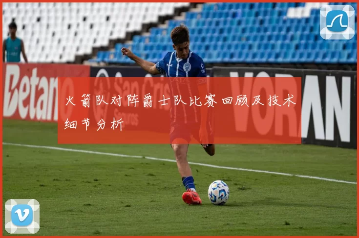 火箭队对阵爵士队比赛回顾及技术细节分析