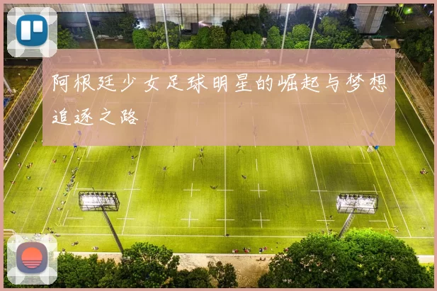 阿根廷少女足球明星的崛起与梦想追逐之路