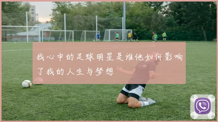 我心中的足球明星是谁他如何影响了我的人生与梦想