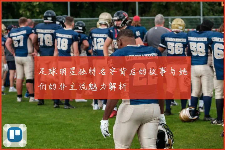 足球明星独特名字背后的故事与她们的非主流魅力解析