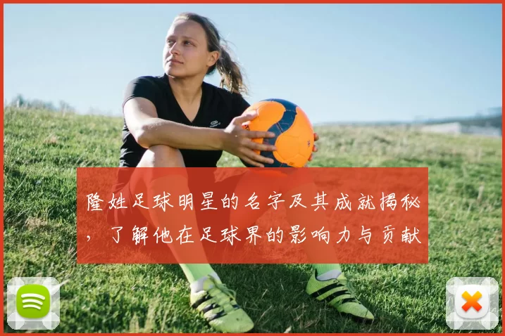隆姓足球明星的名字及其成就揭秘，了解他在足球界的影响力与贡献