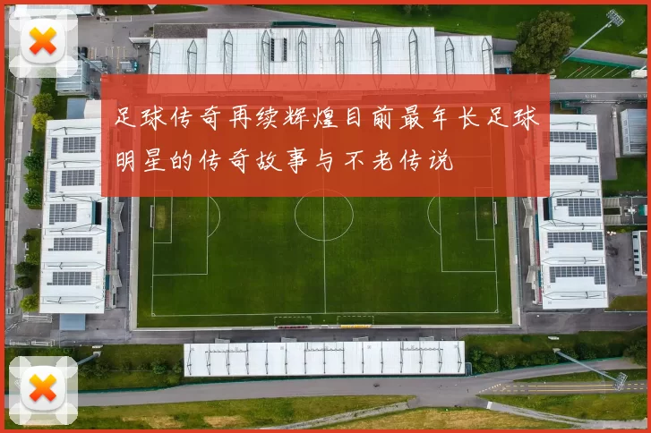 足球传奇再续辉煌目前最年长足球明星的传奇故事与不老传说