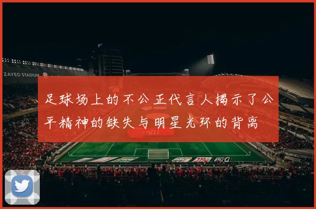 足球场上的不公正代言人揭示了公平精神的缺失与明星光环的背离