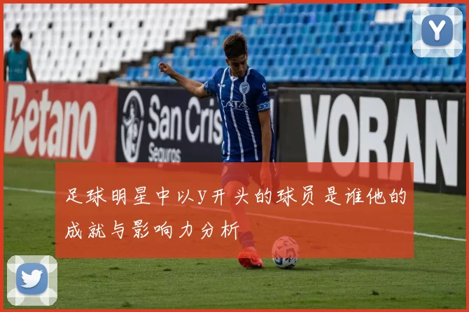 足球明星中以y开头的球员是谁他的成就与影响力分析