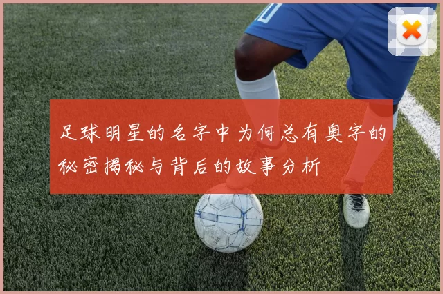 足球明星的名字中为何总有奥字的秘密揭秘与背后的故事分析