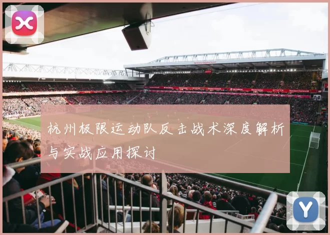 杭州极限运动队反击战术深度解析与实战应用探讨