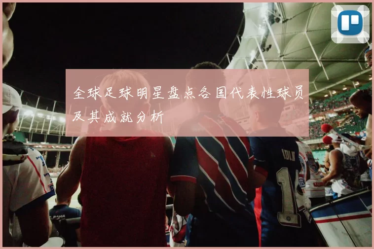 全球足球明星盘点各国代表性球员及其成就分析
