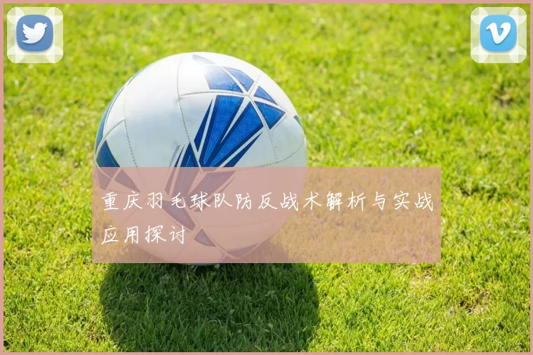 重庆羽毛球队防反战术解析与实战应用探讨