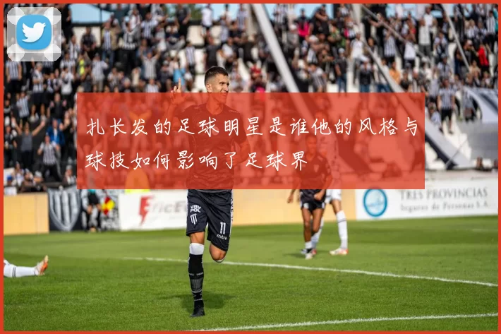 扎长发的足球明星是谁他的风格与球技如何影响了足球界