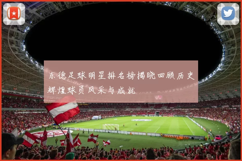 东德足球明星排名榜揭晓回顾历史辉煌球员风采与成就