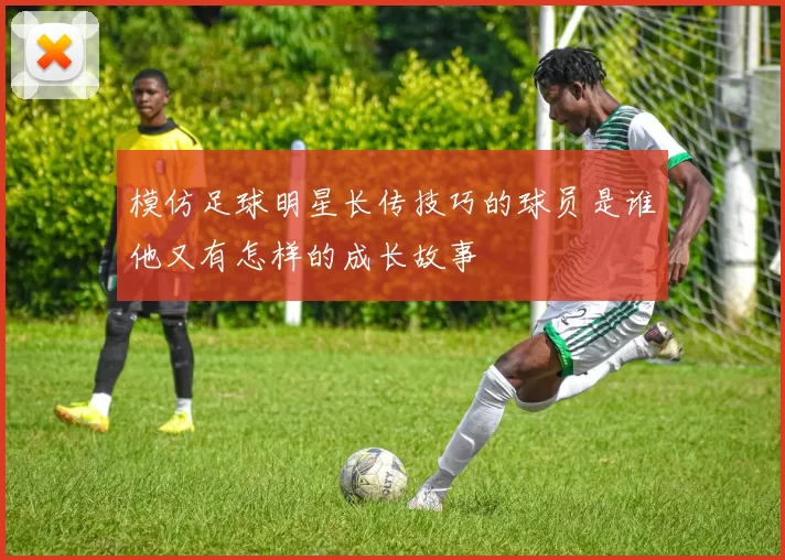 模仿足球明星长传技巧的球员是谁他又有怎样的成长故事