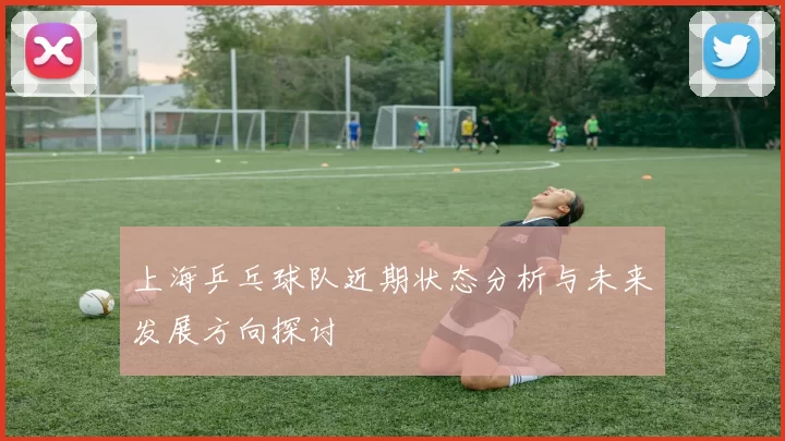 上海乒乓球队近期状态分析与未来发展方向探讨