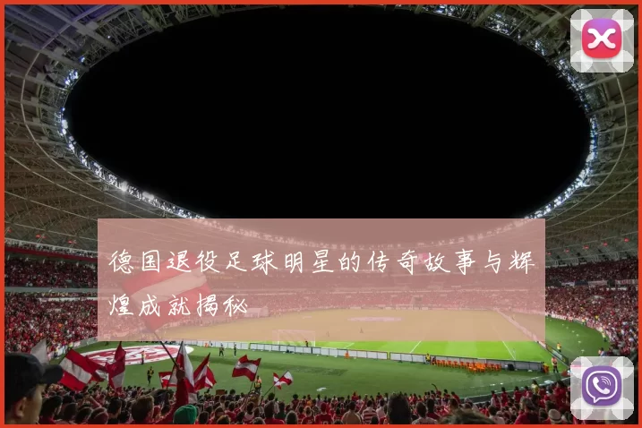 德国退役足球明星的传奇故事与辉煌成就揭秘