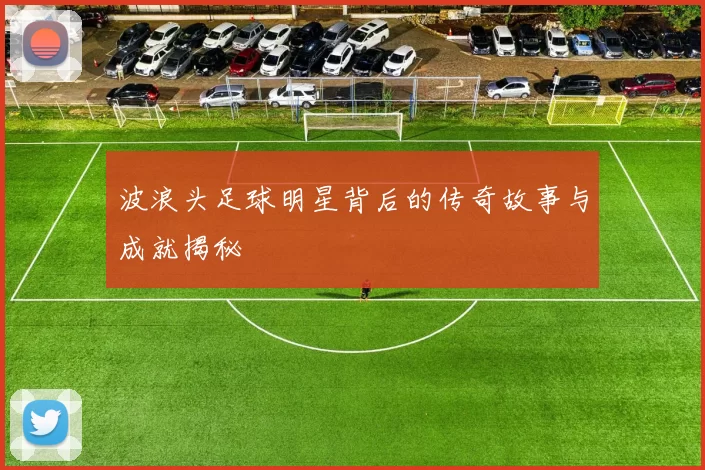 波浪头足球明星背后的传奇故事与成就揭秘