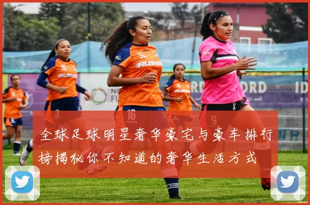 全球足球明星奢华豪宅与豪车排行榜揭秘你不知道的奢华生活方式
