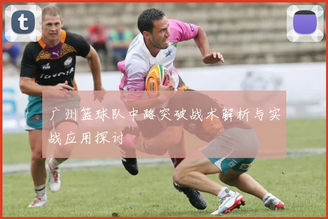 广州篮球队中路突破战术解析与实战应用探讨