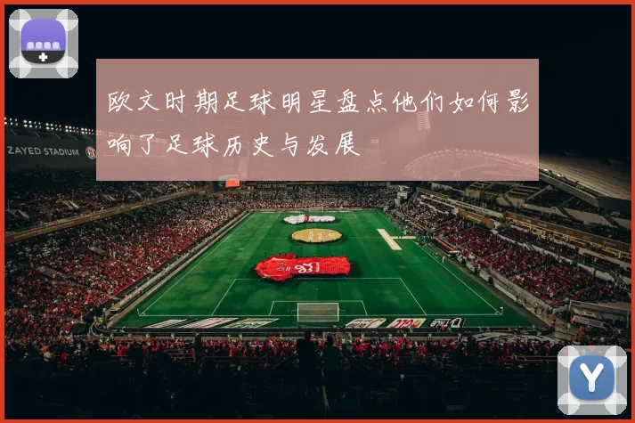 欧文时期足球明星盘点他们如何影响了足球历史与发展