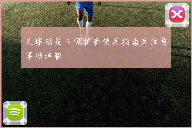 足球明星卡保护套使用指南及注意事项详解