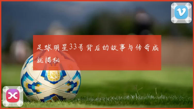 足球明星33号背后的故事与传奇成就揭秘