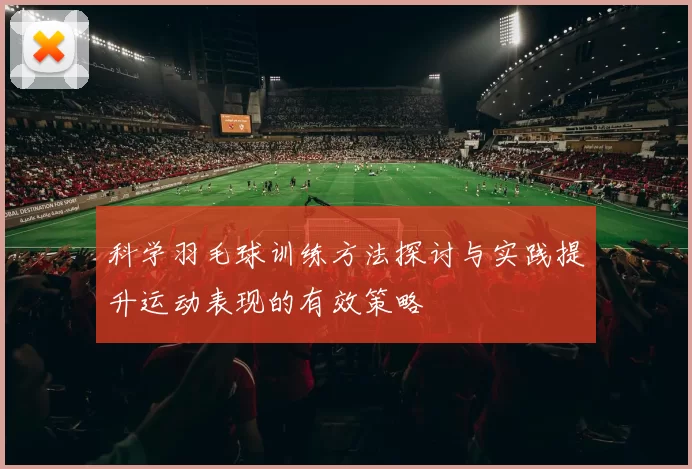 科学羽毛球训练方法探讨与实践提升运动表现的有效策略
