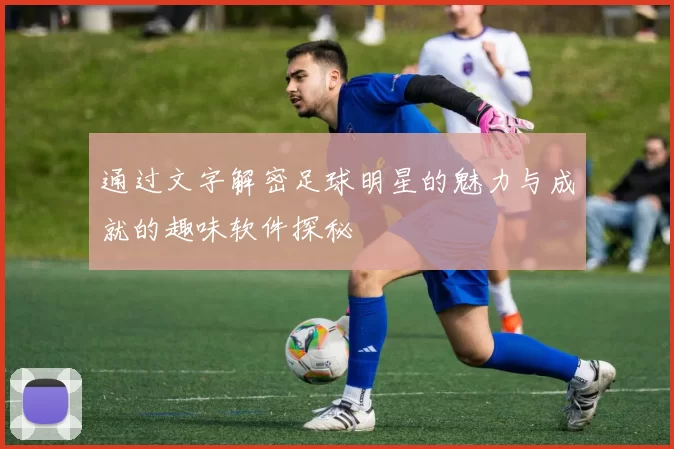 通过文字解密足球明星的魅力与成就的趣味软件探秘